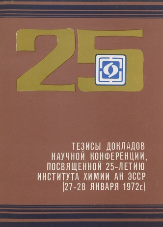 Тезисы докладов научной конференции, посвященной 25-летию Института химии Академии наук Эстонской ССР : [27-28 января 1972 года]