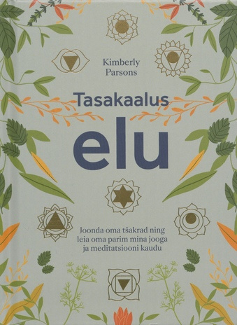 Tasakaalus elu : joonda oma tšakrad ning leia oma parim mina jooga ja meditatsiooni kaudu 