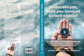 Kuidas olla juht, keda sinu inimesed päriselt vajavad? : COACH’IVA JUHTIMISE KOMPASS, ehk, Inimkeskne juhtimisviis, mis viib tulemuslikkuse ja rahulolu organisatsioonis uuele tasemele 