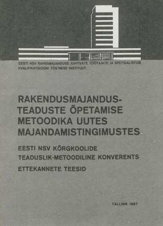 Rakendusmajandusteaduste õpetamise metoodika uutes majandamistingimustes : Eesti NSV kõrgkoolide teaduslik-metoodiline konverents (Tallinn, 22. mai 1987) : ettekannete teesid 