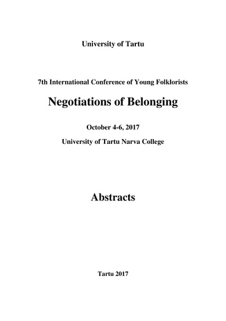 7th International Conference of Young Folklorists: Negotiations of Belonging : October 4-6, 2017, University of Tartu Narva College : abstracts 