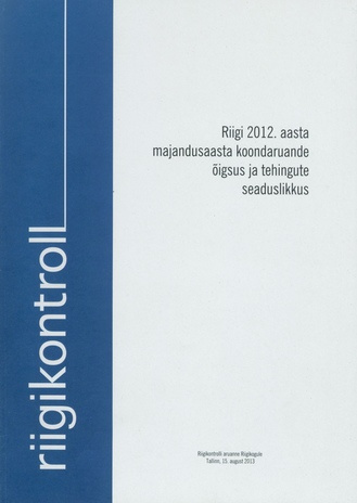 Riigi 2012. aasta majandusaasta koondaruande õigsus ja tehingute seaduslikkus : Riigikontrolli aruanne Riigikogule ; 15-08-2013