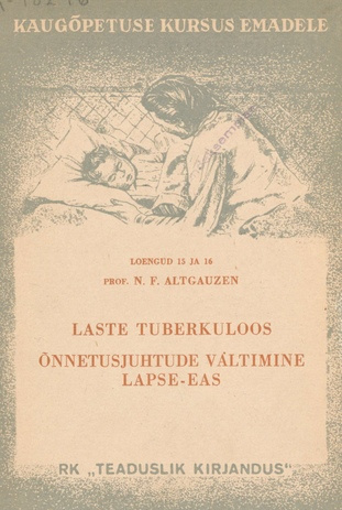 Laste tuberkuloos ; Õnnetusjuhtude vältimine lapse-eas : kaugõpetuse kursus emadele : loengud 15 ja 16