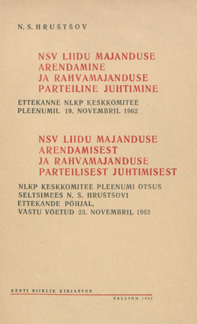 NSV Liidu majanduse arendamine ja rahvamajanduse parteiline juhtimine : NSV Liidu majanduse arendamisest ja rahvamajanduse parteilisest juhtimisest : ettekanne NLKP Keskkomitee pleenumil 19. novembril 1962 : NLKP Keskkomitee pleenumi otsus sm. N. S. Hr...