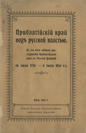 Прибалтийский край под русской властью : К 200-летн. юбилею присоединения Прибалтийского края к русской державе : (4 июля 1710 - 4 июля 1910 г.) 