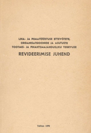 Liha- ja piimatööstuse ettevõtete, organisatsioonide ja asutuste tootmis- ja finantsmajandusliku tegevuse revideerimise juhend : [kinnitatud 29.10.68]