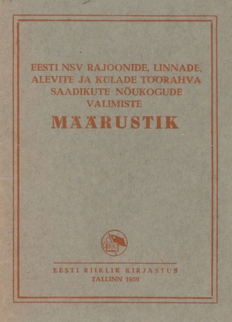 Eesti NSV rajoonide, linnade, alevite ja külade töörahva saadikute nõukogude valimiste määrustik : [kinnitatud Eesti NSV Ülemnõukogu Presiidiumi seadlusega 10. oktoobril 1950. aastal]