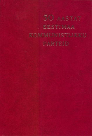 50 aastat Eestimaa Kommunistlikku Parteid : Eestimaa Kommunistliku Partei 50. aastapäevale ja Eesti NSV 31. aastapäevale pühendatud Eestimaa Kommunistliku Partei ja Eesti NSV Ülemnõukogu pidulik koosolek 21. juulil 1971. : stenogramm