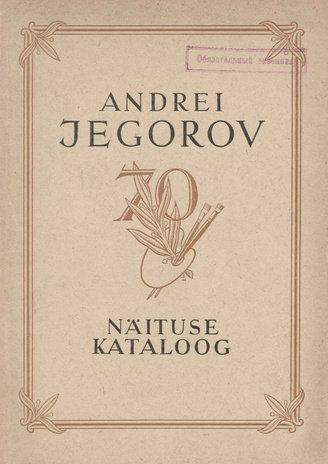 Kunstnik Andrei Jegorovi teoste näitus : 70. aasta sünnipäeva tähistamiseks : kataloog 