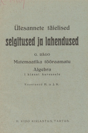 Ülesannete täielised selgitused ja lahendused : G. Rägo matemaatika tööraamatu algebra I klassi kursusele