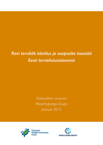 Ravi terviklik käsitlus ja osapoolte koostöö Eesti tervishoiusüsteemis : kokkuvõttev aruanne : Maailmapanga Grupp, jaanuar 2015 