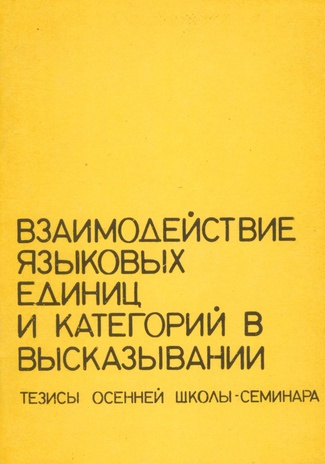 Взаимодействие языковых единиц и категорий в высказывании : тезисы осенней школы-семинара (Арбавере, [26-29] сентября 1989 г.) 