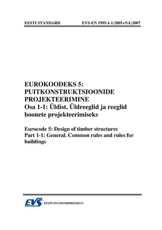 EVS-EN 1995-1-1:2005+NA:2007 Eurokoodeks 5 : puitkonstruktsioonide projekteerimine. Osa 1-1, Üldist ; Üldreeglid ja reeglid hoonete projekteerimiseks = Eurocode 5 : design of timber structures. Part 1-1, General ; Common rules and rules for buildings 