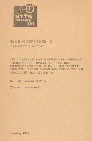 Машиностроение и строительство : XVI студенческая научно-техническая конференция вузов Прибалтики, Белорусской ССР и Калининградской области, посвященная 100-летию со дня рождения В. И. Ленина 0-25 апреля 1970 г. : (тезисы докладов)